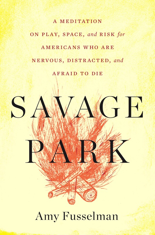 Book Launch: Savage Park: A Meditation on Play, Space, and Risk for Americans Who Are Nervous, Distracted, and Afraid to Die by Amy Fusselman